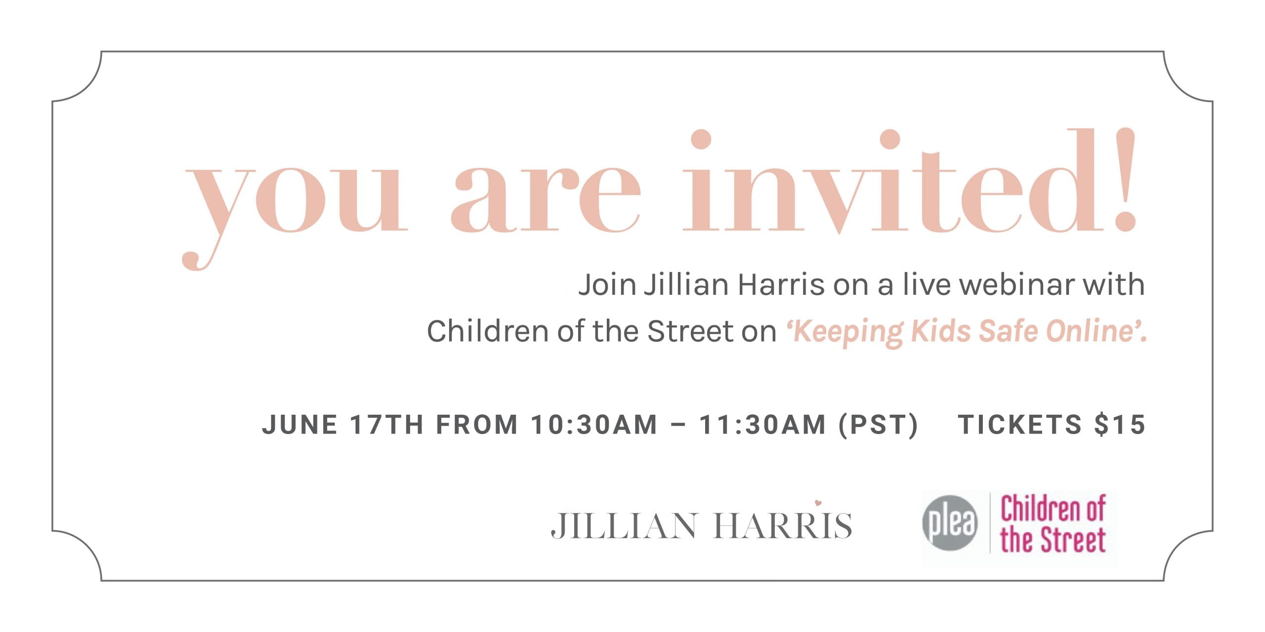 White image with text saying, "you are invited! Join Jillian Harris on a live webinar with Children of the Street on 'Keeping Kids Safe Online'. June 17th from 10:30AM - 11:30AM PST. Tickets $15 